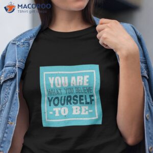 you are what believe yourself motivational messages shirt tshirt
