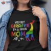 You Bet Giraffe I’m A Proud Mom Pride Lgbt Happy Mothers Day Shirt