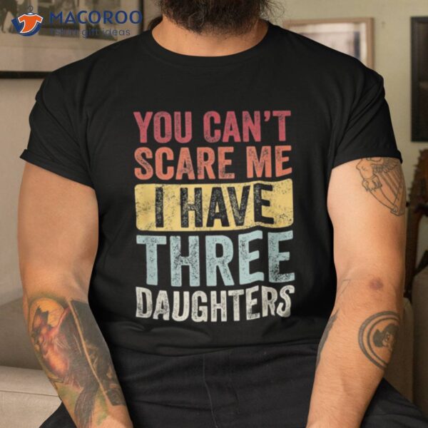 You Can’t Scare Me I Have Three Daughters | Retro Funny Dad Shirt