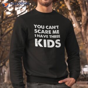 you can t scare me i have three kids shirt for moms and dads sweatshirt