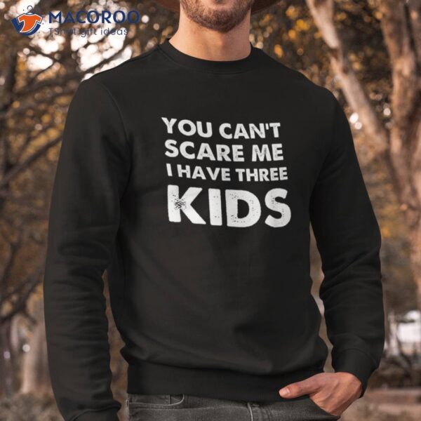 You Can’t Scare Me I Have Three Kids Shirt For Moms And Dads