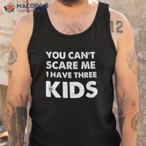 you can t scare me i have three kids shirt for moms and dads tank top