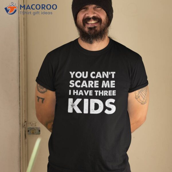 You Can’t Scare Me I Have Three Kids Shirt For Moms And Dads