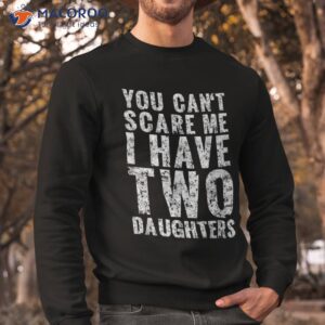 you can t scare me i have two daughters girl dad father day shirt sweatshirt