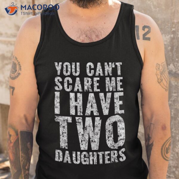 You Can’t Scare Me I Have Two Daughters Girl Dad Father Day Shirt