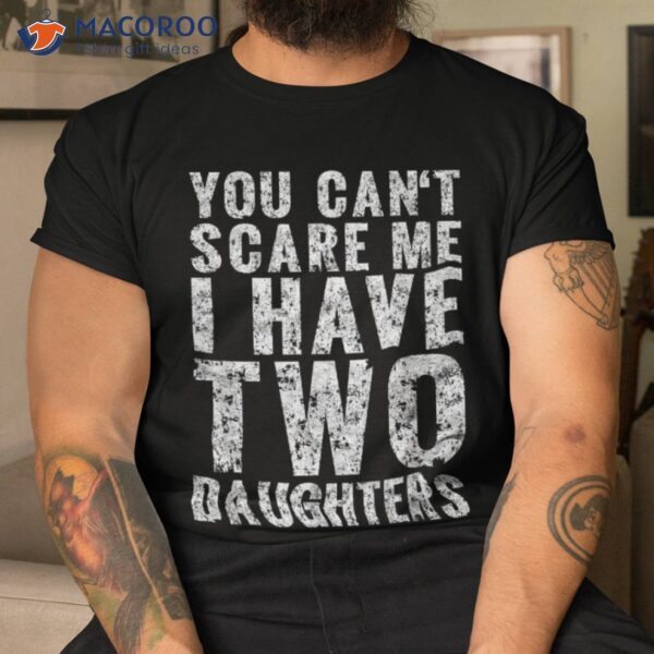 You Can’t Scare Me I Have Two Daughters Girl Dad Father Day Shirt