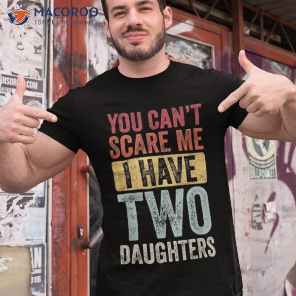 You Can’t Scare Me I Have Two Daughters Retro Funny Dad Gift Shirt