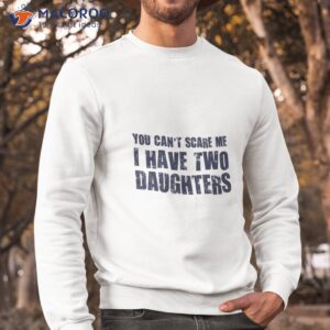 you can t scare me i have two daughters t shirt cool mothers day gift ideas gift ideas for daughter sweatshirt