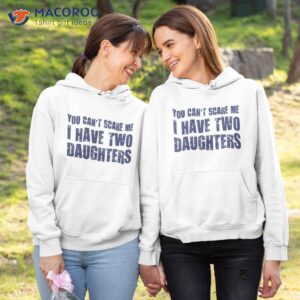 you can t scare me i have two daughters t shirt hoodie 1