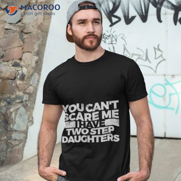 You Can’t Scare Me. I Have Two Step Daughters Shirt