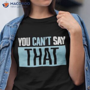 You Can’t Say Thashirt