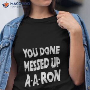 you done messed up a a ron shirt 2 tshirt