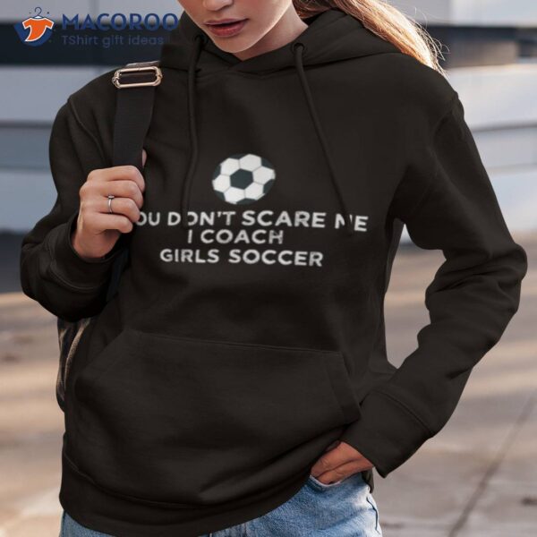 You Don’t Scare Me I Coach Girls Soccer Shirt