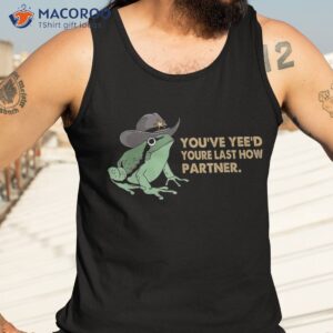 you have yee d your last haw partner funny cowboy frog meme shirt tank top 3