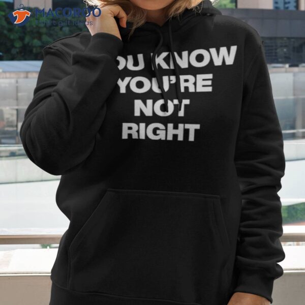 You Know You’re Not Righshirt