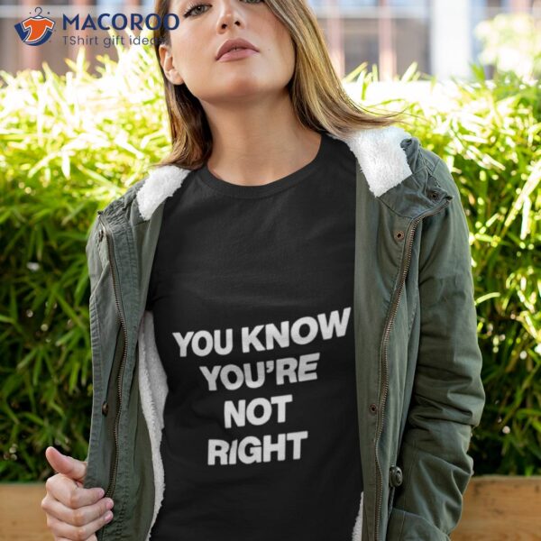 You Know You’re Not Righshirt