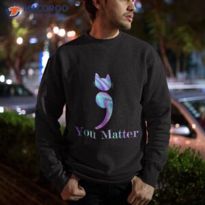 you matter semicolon cat suicide preventions awareness pet shirt sweatshirt