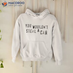 you wouldnt steal a car shirt 3 hoodie