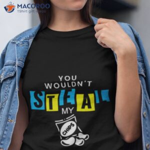 you wouldnt steal my chips anti piracy shirt tshirt