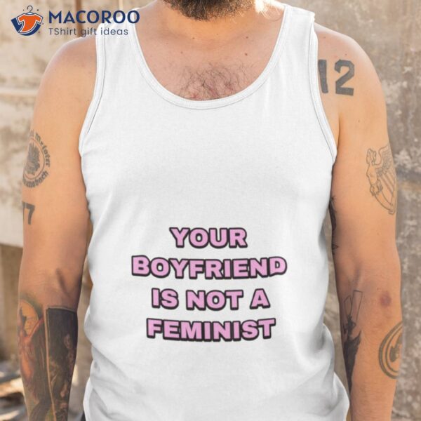 Your Boyfriend Is Not A Feminisshirt