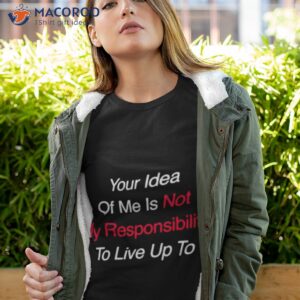 your idea of me is not my responsibility to live up to shirt tshirt 4