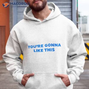 youre gonna like this shirt hoodie