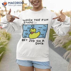 zoebread when the fun stops bet 23k on a duck shirt sweatshirt 1