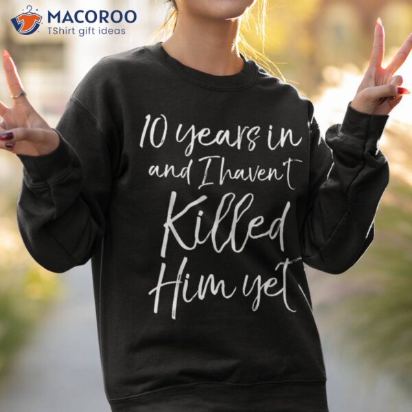 10th Anniversary 10 Years In And I Haven’t Killed Him Yet Shirt