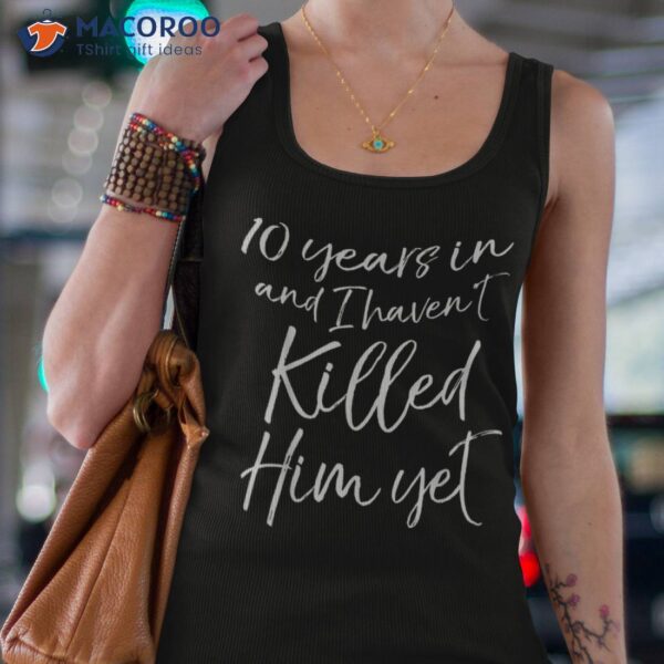 10th Anniversary 10 Years In And I Haven’t Killed Him Yet Shirt