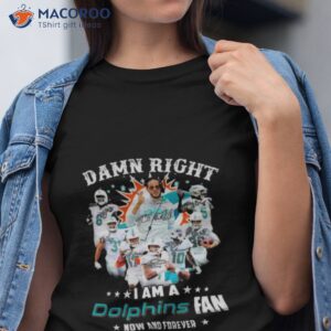 2023 damn right i am a dolphins fan now and forever signatures shirt tshirt