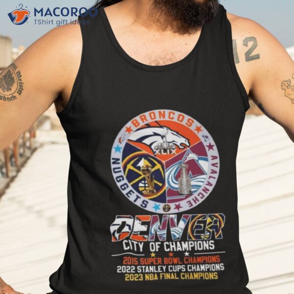 2023 Denver Broncos Avalanche Nuggets City Of Champions Super Bowl Stanley Cups And Nba Final Shirt