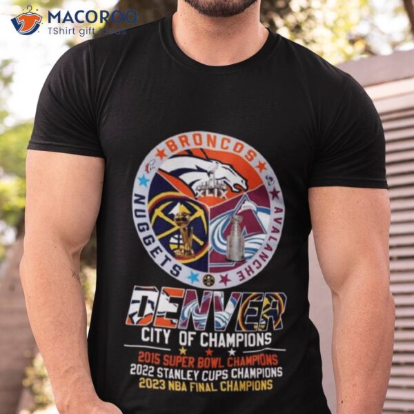 2023 Denver Broncos Avalanche Nuggets City Of Champions Super Bowl Stanley Cups And Nba Final Shirt