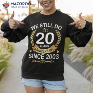 20th wedding anniversary we still do 20 years since 2003 shirt sweatshirt