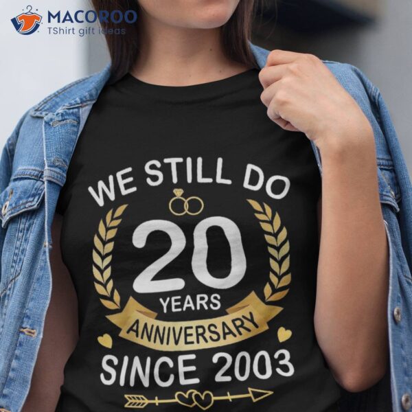 20th Wedding Anniversary We Still Do 20 Years Since 2003 Shirt