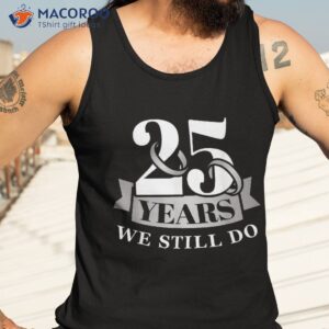 25 years 25th wedding anniversary we still do shirt tank top 3