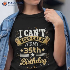 35 year old shirt i can t keep calm it s my 35th birthday tshirt