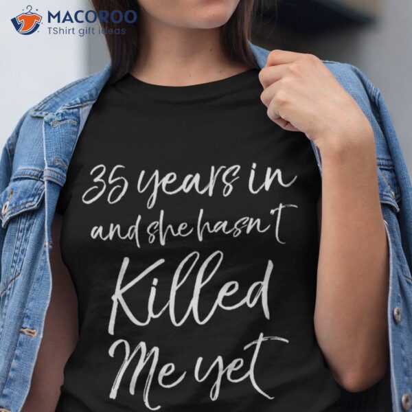 35th Anniversary 35 Years In And She Hasn’t Killed Me Yet Shirt
