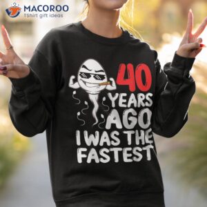 40th birthday gag dress 40 years ago i was the fastest funny shirt sweatshirt 2