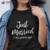 40th Wedding Anniversary Just Married 40 Years Ago Shirt