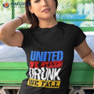 4th july american holiday united we stand drunk we fall shirt tshirt 1