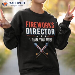 4th of july fireworks director i run you shirt sweatshirt 2