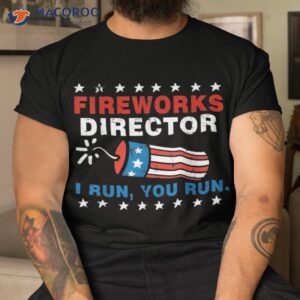 4th of july fireworks director i run you shirt tshirt