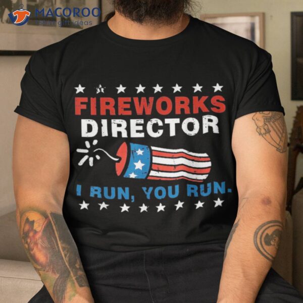 4th Of July Fireworks Director I Run You Shirt