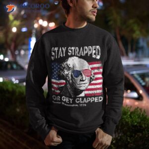 4th of july george washington stay strapped or get clapped shirt sweatshirt