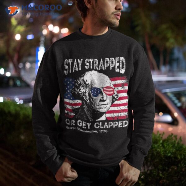 4th Of July George Washington Stay Strapped Or Get Clapped Shirt