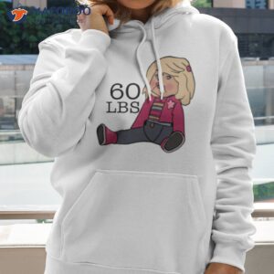 60 lbs doll i think you should leave shirt hoodie