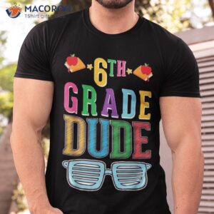 6th grade dude sixth teacher student back to school shirt tshirt