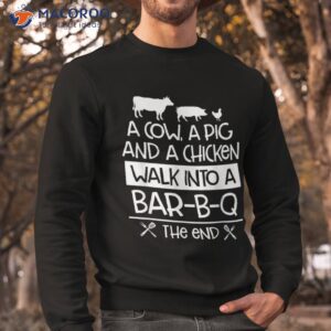 a cow pig and chicken walk into bar b q the end bbq shirt sweatshirt