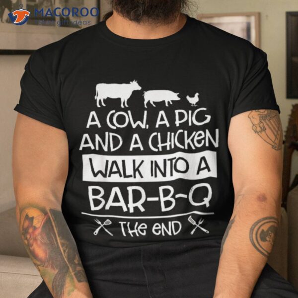 A Cow, Pig And Chicken Walk Into Bar B Q The End – Bbq Shirt