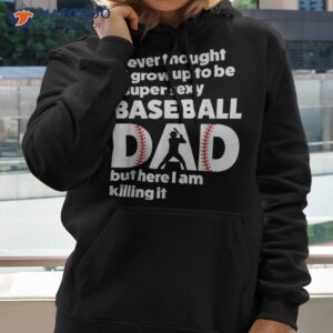 a super sexy baseball dad but here i am funny best shirt hoodie